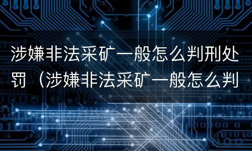 涉嫌非法采矿一般怎么判刑处罚（涉嫌非法采矿一般怎么判刑处罚的）