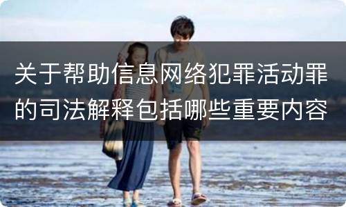 关于帮助信息网络犯罪活动罪的司法解释包括哪些重要内容