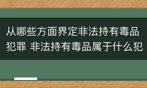 从哪些方面界定非法持有毒品犯罪 非法持有毒品属于什么犯罪类型
