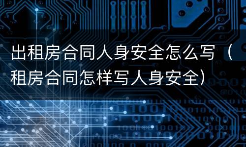 出租房合同人身安全怎么写（租房合同怎样写人身安全）