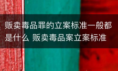 贩卖毒品罪的立案标准一般都是什么 贩卖毒品案立案标准