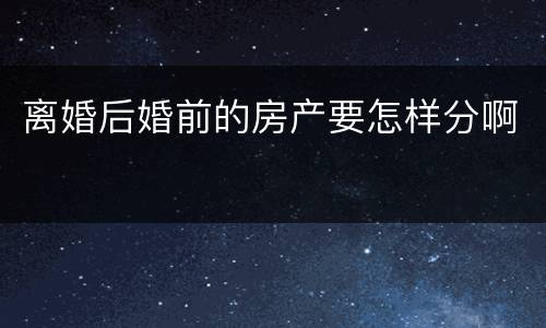 离婚后婚前的房产要怎样分啊