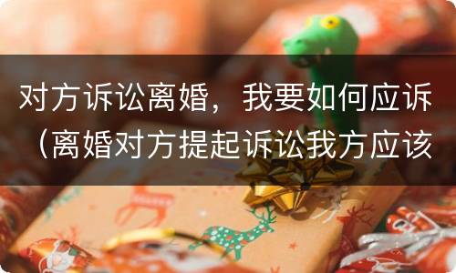 对方诉讼离婚，我要如何应诉（离婚对方提起诉讼我方应该怎么做）
