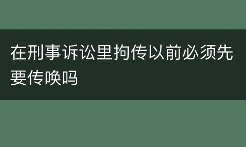 在刑事诉讼里拘传以前必须先要传唤吗