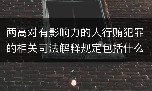 两高对有影响力的人行贿犯罪的相关司法解释规定包括什么内容