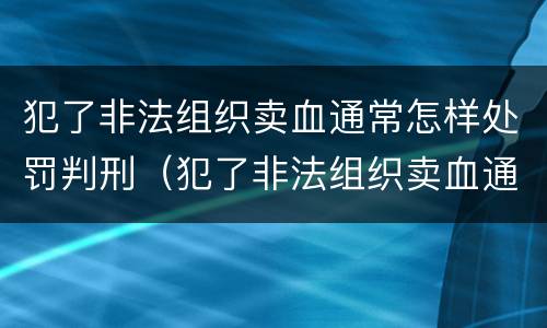 犯了非法组织卖血通常怎样处罚判刑（犯了非法组织卖血通常怎样处罚判刑多久）