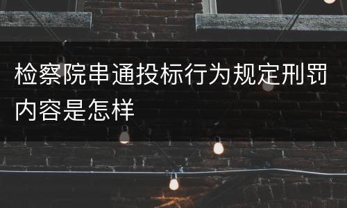检察院串通投标行为规定刑罚内容是怎样