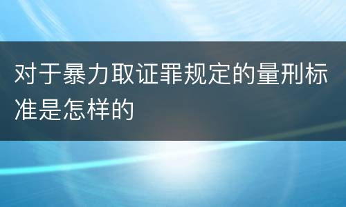 对于暴力取证罪规定的量刑标准是怎样的