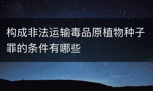 构成非法运输毒品原植物种子罪的条件有哪些