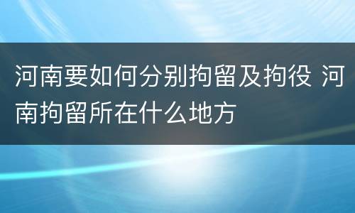 河南要如何分别拘留及拘役 河南拘留所在什么地方