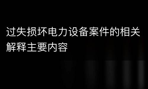 过失损坏电力设备案件的相关解释主要内容