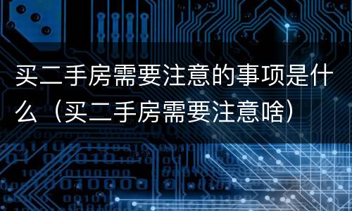 买二手房需要注意的事项是什么（买二手房需要注意啥）