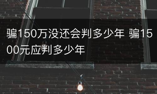 骗150万没还会判多少年 骗1500元应判多少年