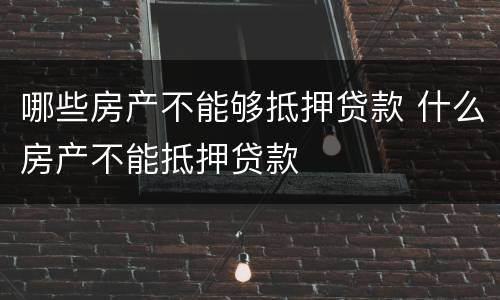 哪些房产不能够抵押贷款 什么房产不能抵押贷款