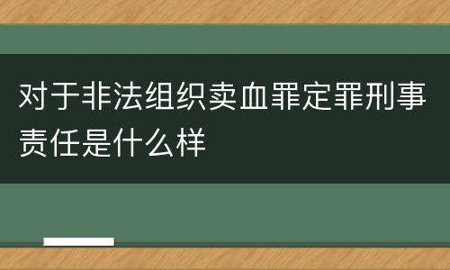 对于非法组织卖血罪定罪刑事责任是什么样