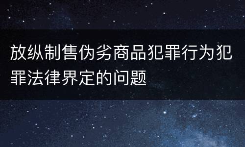 放纵制售伪劣商品犯罪行为犯罪法律界定的问题