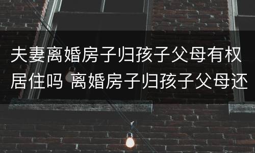 夫妻离婚房子归孩子父母有权居住吗 离婚房子归孩子父母还能住吗