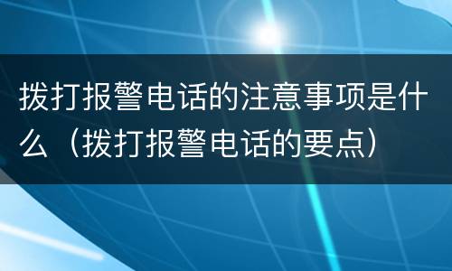 拨打报警电话的注意事项是什么（拨打报警电话的要点）
