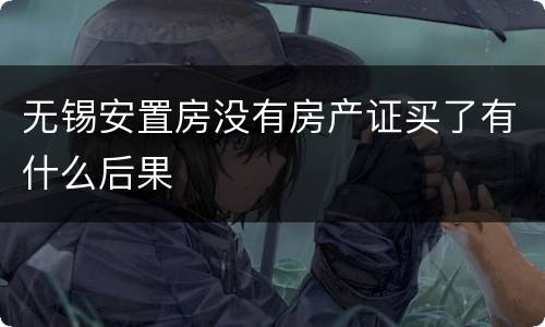 无锡安置房没有房产证买了有什么后果
