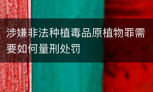 涉嫌非法种植毒品原植物罪需要如何量刑处罚