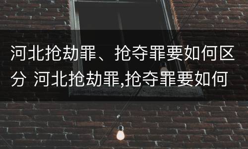 河北抢劫罪、抢夺罪要如何区分 河北抢劫罪,抢夺罪要如何区分轻重