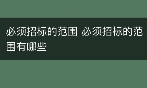 必须招标的范围 必须招标的范围有哪些