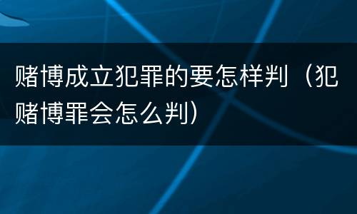 赌博成立犯罪的要怎样判（犯赌博罪会怎么判）