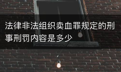 法律非法组织卖血罪规定的刑事刑罚内容是多少