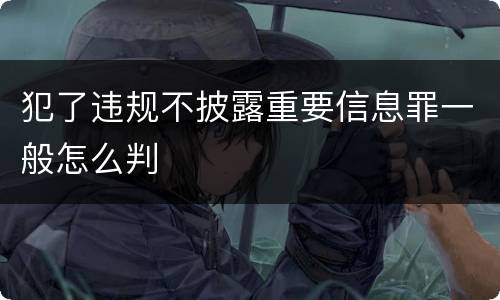 犯了违规不披露重要信息罪一般怎么判