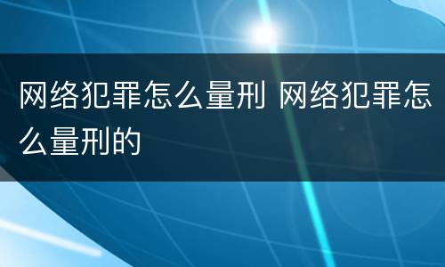 网络犯罪怎么量刑 网络犯罪怎么量刑的