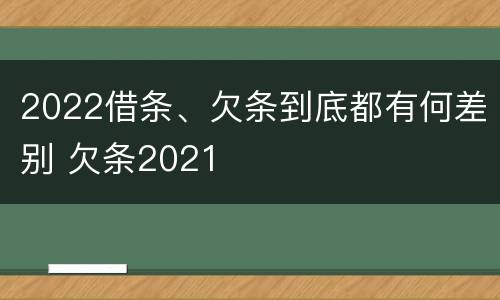 2022借条、欠条到底都有何差别 欠条2021