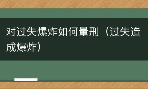 对过失爆炸如何量刑（过失造成爆炸）