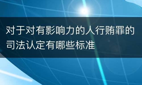 对于对有影响力的人行贿罪的司法认定有哪些标准