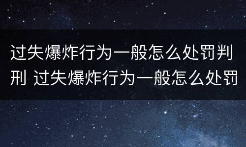 过失爆炸行为一般怎么处罚判刑 过失爆炸行为一般怎么处罚判刑的
