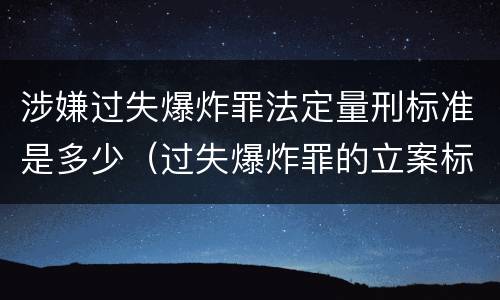 涉嫌过失爆炸罪法定量刑标准是多少（过失爆炸罪的立案标准）