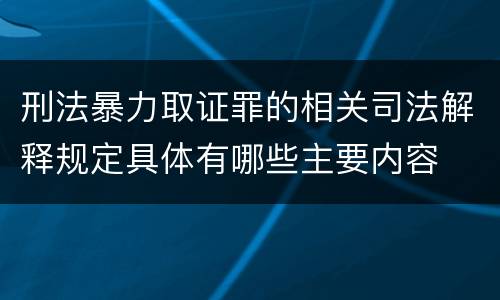 刑法暴力取证罪的相关司法解释规定具体有哪些主要内容