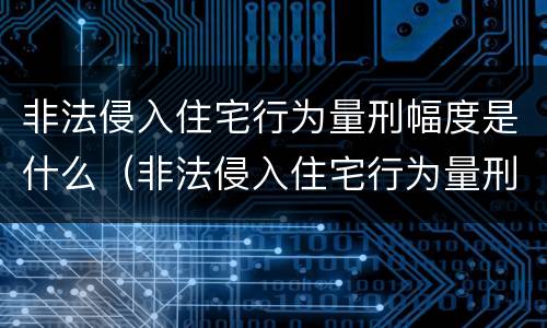 非法侵入住宅行为量刑幅度是什么（非法侵入住宅行为量刑幅度是什么意思）