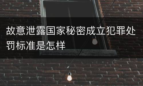 故意泄露国家秘密成立犯罪处罚标准是怎样