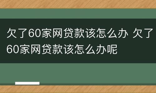 欠了60家网贷款该怎么办 欠了60家网贷款该怎么办呢