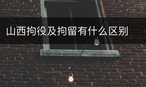 山西拘役及拘留有什么区别