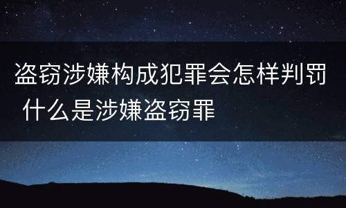 盗窃涉嫌构成犯罪会怎样判罚 什么是涉嫌盗窃罪