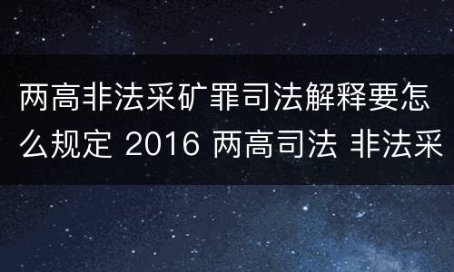 两高非法采矿罪司法解释要怎么规定 2016 两高司法 非法采矿