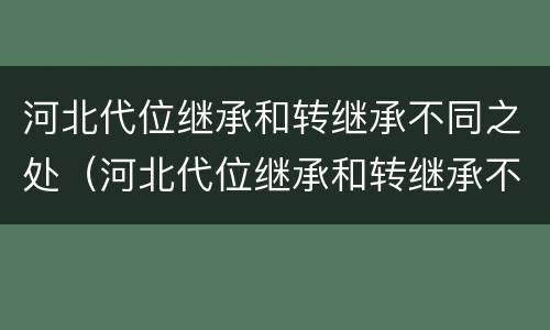 河北代位继承和转继承不同之处（河北代位继承和转继承不同之处在哪）