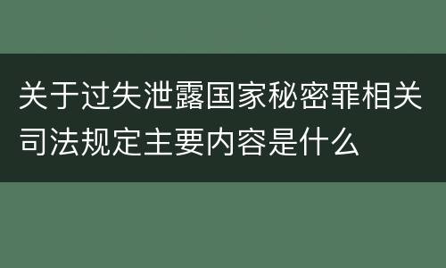 关于过失泄露国家秘密罪相关司法规定主要内容是什么