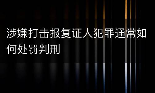 涉嫌打击报复证人犯罪通常如何处罚判刑