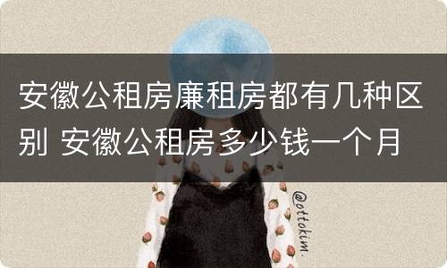 安徽公租房廉租房都有几种区别 安徽公租房多少钱一个月