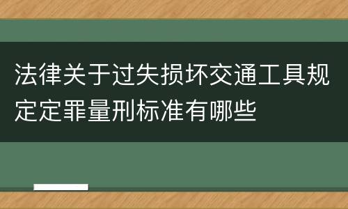法律关于过失损坏交通工具规定定罪量刑标准有哪些