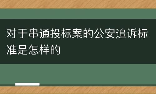 对于串通投标案的公安追诉标准是怎样的