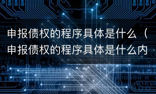 申报债权的程序具体是什么（申报债权的程序具体是什么内容）