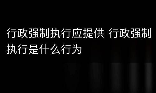 行政强制执行应提供 行政强制执行是什么行为